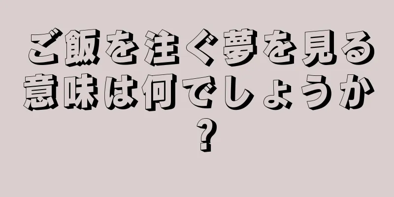 ご飯を注ぐ夢を見る意味は何でしょうか？