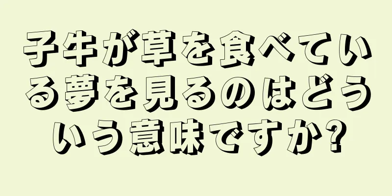 子牛が草を食べている夢を見るのはどういう意味ですか?