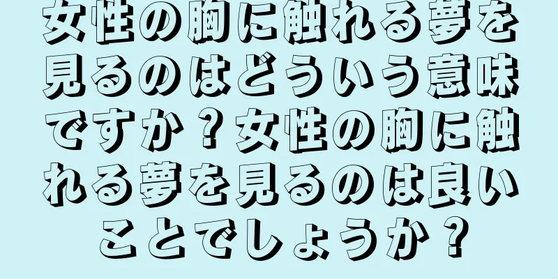 女性の胸に触れる夢を見るのはどういう意味ですか？女性の胸に触れる夢を見るのは良いことでしょうか？