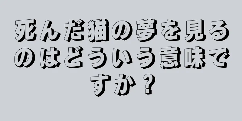 死んだ猫の夢を見るのはどういう意味ですか？