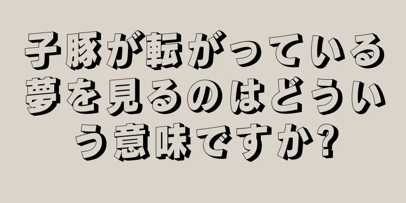 子豚が転がっている夢を見るのはどういう意味ですか?