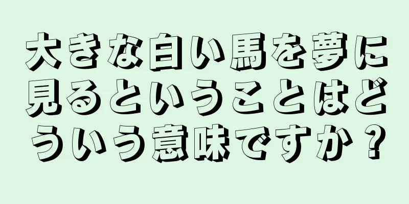 大きな白い馬を夢に見るということはどういう意味ですか？
