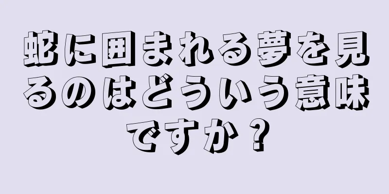 蛇に囲まれる夢を見るのはどういう意味ですか？