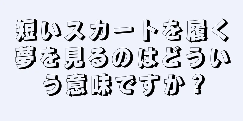 短いスカートを履く夢を見るのはどういう意味ですか？