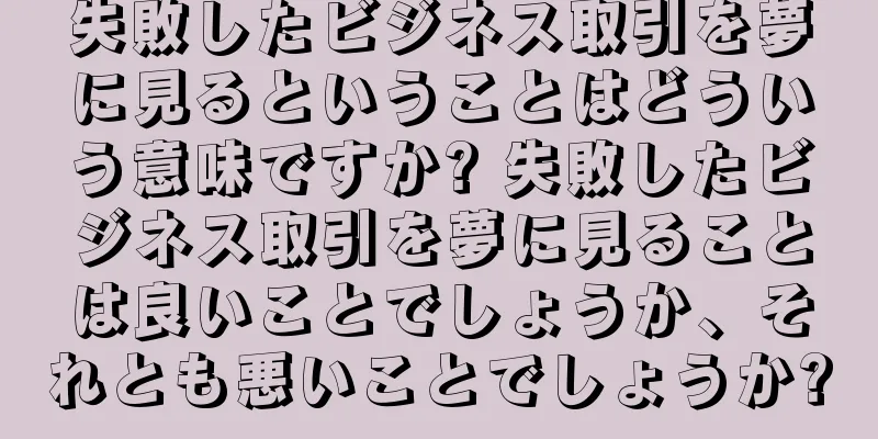 失敗したビジネス取引を夢に見るということはどういう意味ですか? 失敗したビジネス取引を夢に見ることは良いことでしょうか、それとも悪いことでしょうか?