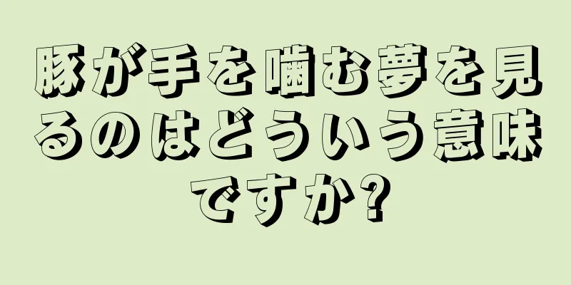 豚が手を噛む夢を見るのはどういう意味ですか?