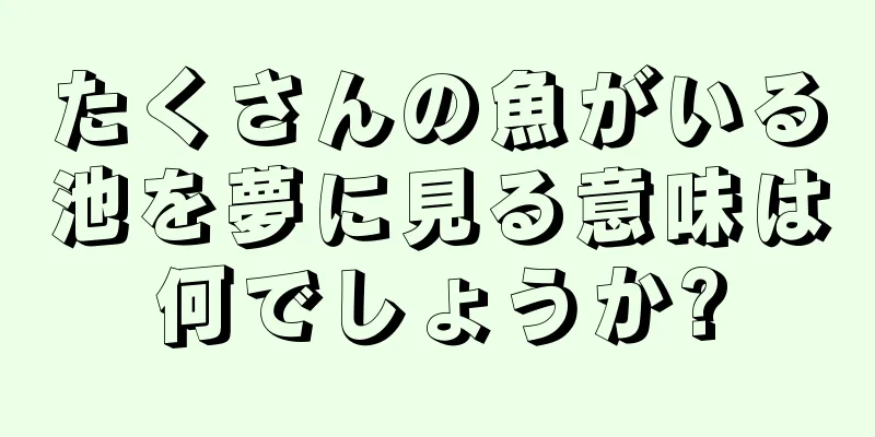 たくさんの魚がいる池を夢に見る意味は何でしょうか?