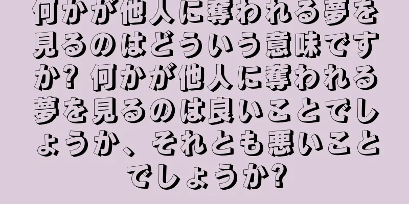 何かが他人に奪われる夢を見るのはどういう意味ですか? 何かが他人に奪われる夢を見るのは良いことでしょうか、それとも悪いことでしょうか?