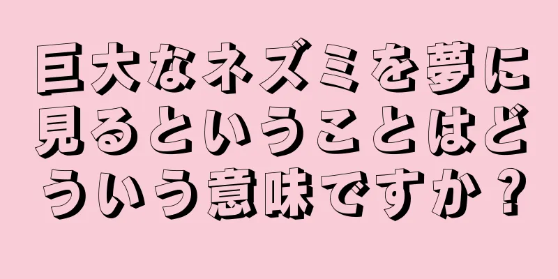 巨大なネズミを夢に見るということはどういう意味ですか？