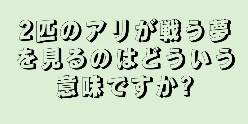 2匹のアリが戦う夢を見るのはどういう意味ですか?