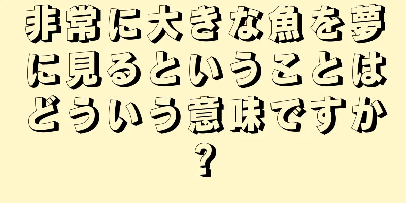 非常に大きな魚を夢に見るということはどういう意味ですか?