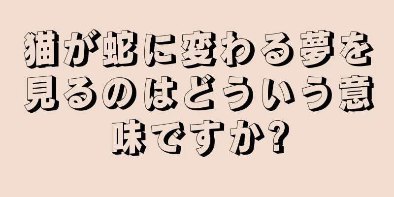 猫が蛇に変わる夢を見るのはどういう意味ですか?