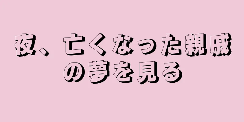 夜、亡くなった親戚の夢を見る