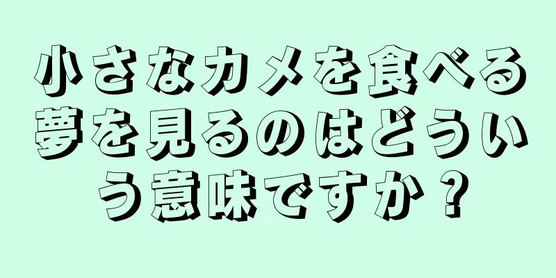 小さなカメを食べる夢を見るのはどういう意味ですか？