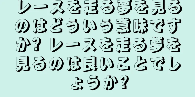 レースを走る夢を見るのはどういう意味ですか? レースを走る夢を見るのは良いことでしょうか?