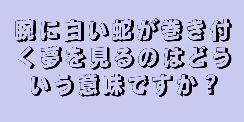 腕に白い蛇が巻き付く夢を見るのはどういう意味ですか？