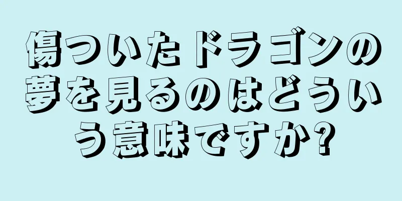 傷ついたドラゴンの夢を見るのはどういう意味ですか?