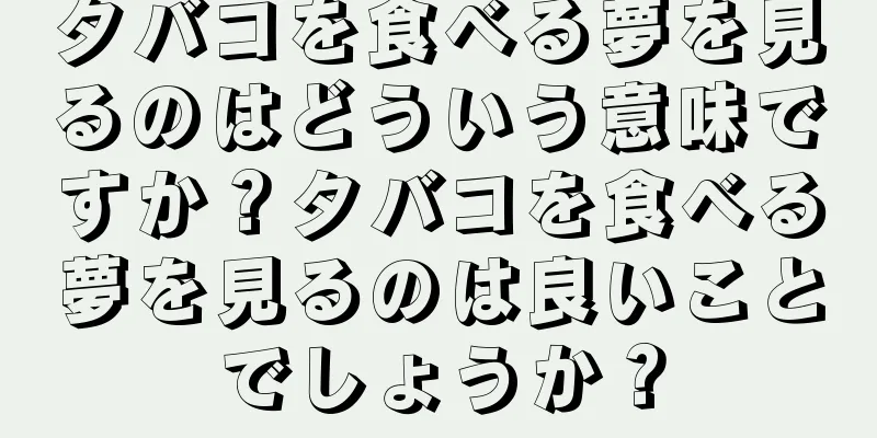 タバコを食べる夢を見るのはどういう意味ですか？タバコを食べる夢を見るのは良いことでしょうか？