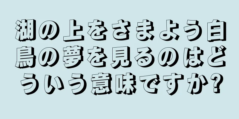湖の上をさまよう白鳥の夢を見るのはどういう意味ですか?