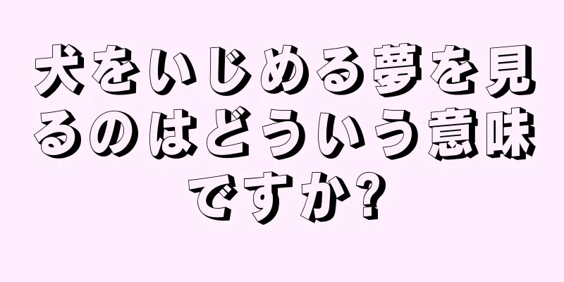 犬をいじめる夢を見るのはどういう意味ですか?