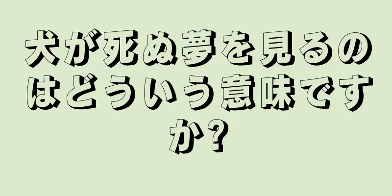 犬が死ぬ夢を見るのはどういう意味ですか?