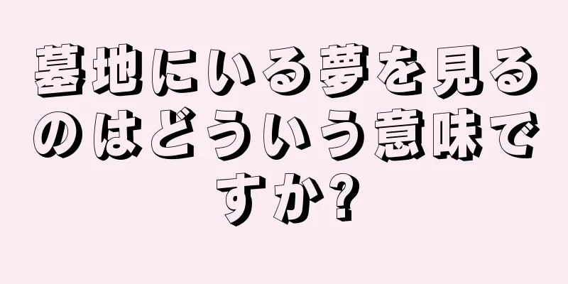 墓地にいる夢を見るのはどういう意味ですか?