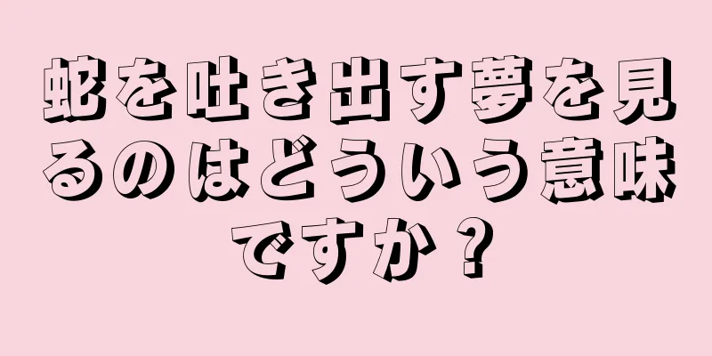 蛇を吐き出す夢を見るのはどういう意味ですか？