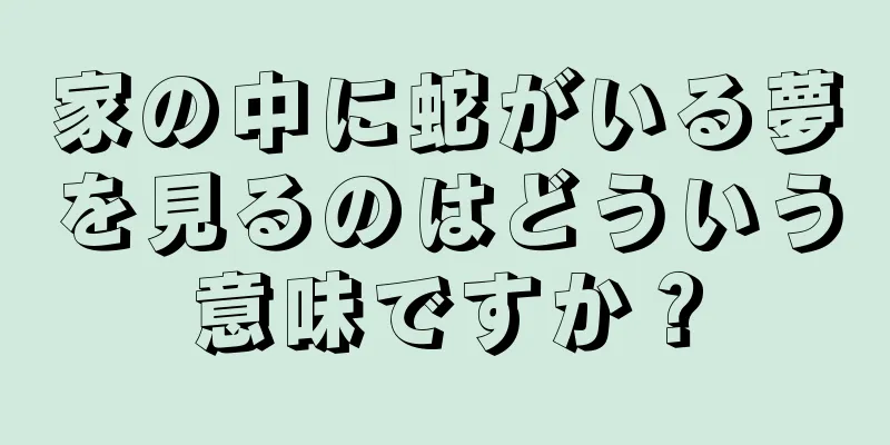 家の中に蛇がいる夢を見るのはどういう意味ですか？