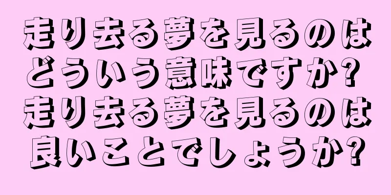 走り去る夢を見るのはどういう意味ですか? 走り去る夢を見るのは良いことでしょうか?