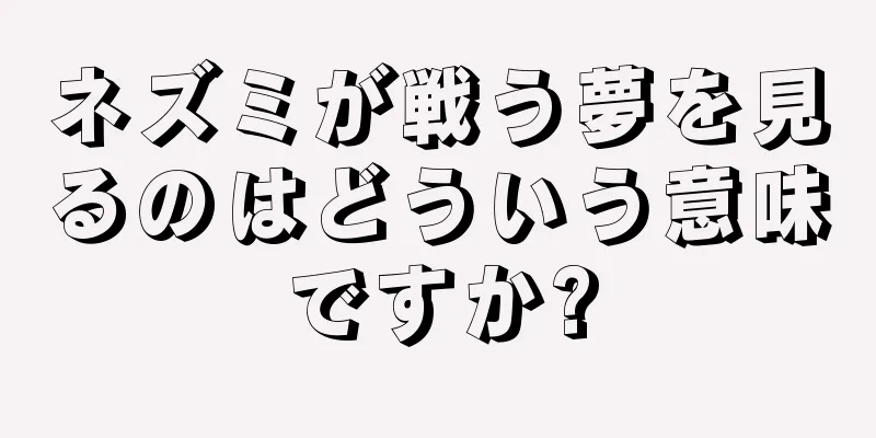 ネズミが戦う夢を見るのはどういう意味ですか?