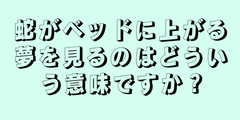 蛇がベッドに上がる夢を見るのはどういう意味ですか？