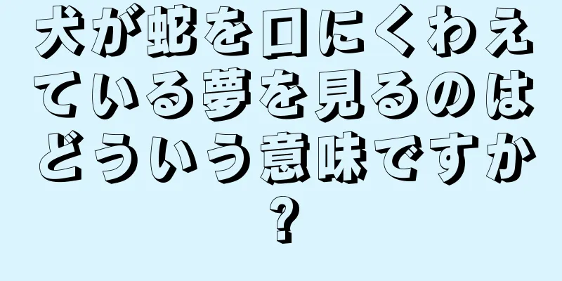 犬が蛇を口にくわえている夢を見るのはどういう意味ですか?