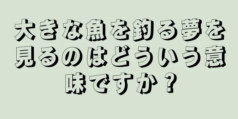 大きな魚を釣る夢を見るのはどういう意味ですか？