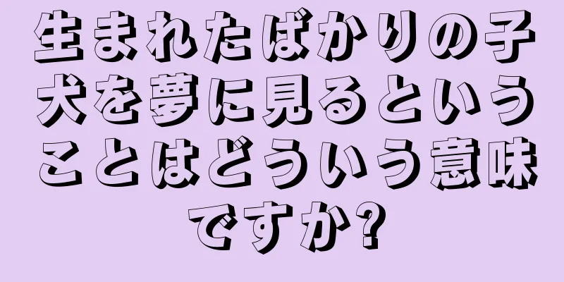 生まれたばかりの子犬を夢に見るということはどういう意味ですか?