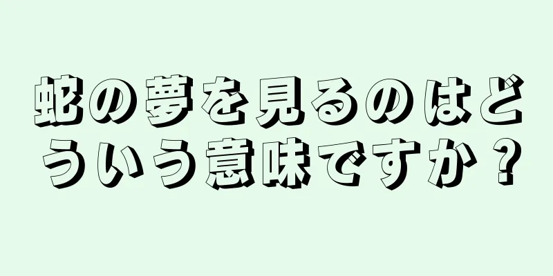 蛇の夢を見るのはどういう意味ですか？