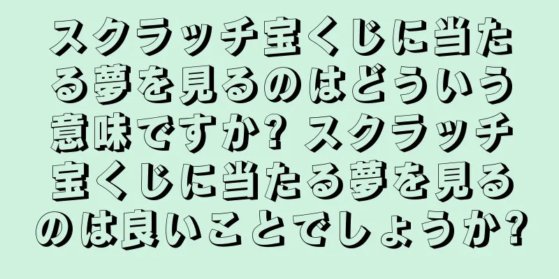 スクラッチ宝くじに当たる夢を見るのはどういう意味ですか? スクラッチ宝くじに当たる夢を見るのは良いことでしょうか?