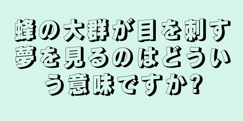蜂の大群が目を刺す夢を見るのはどういう意味ですか?