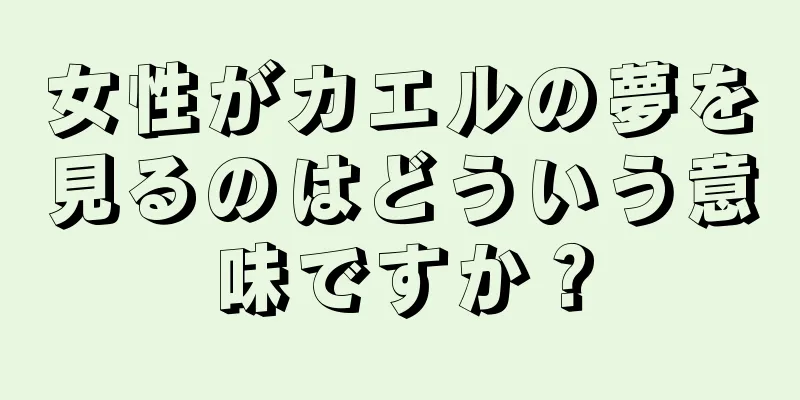 女性がカエルの夢を見るのはどういう意味ですか？