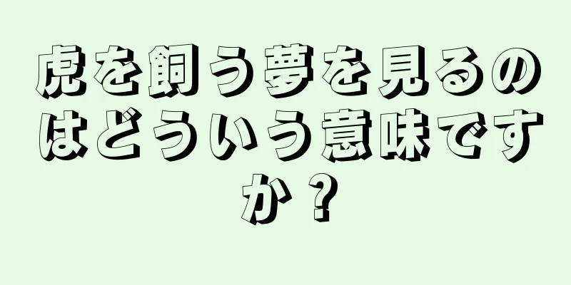 虎を飼う夢を見るのはどういう意味ですか？