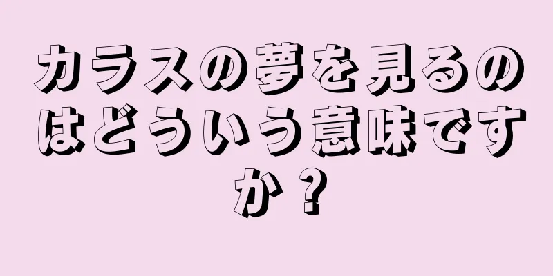 カラスの夢を見るのはどういう意味ですか？