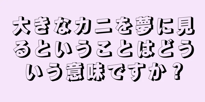 大きなカニを夢に見るということはどういう意味ですか？