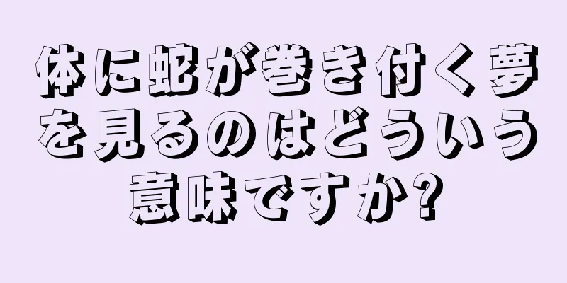 体に蛇が巻き付く夢を見るのはどういう意味ですか?