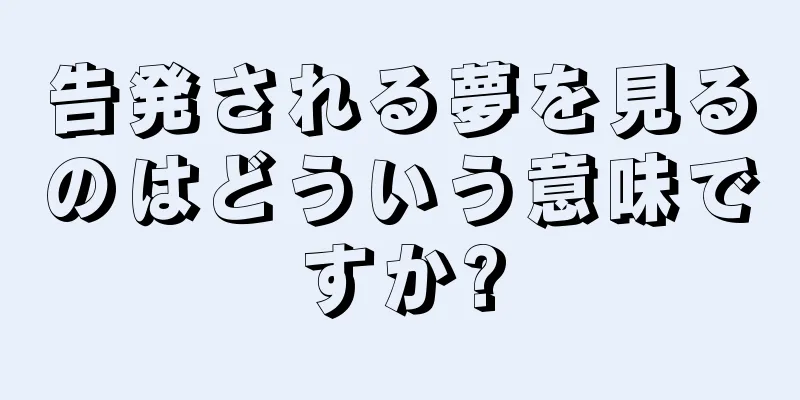 告発される夢を見るのはどういう意味ですか?