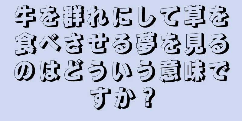 牛を群れにして草を食べさせる夢を見るのはどういう意味ですか？