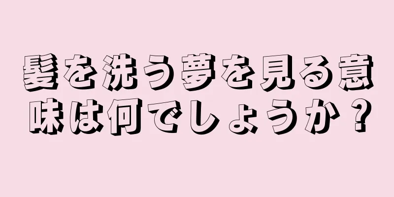 髪を洗う夢を見る意味は何でしょうか？