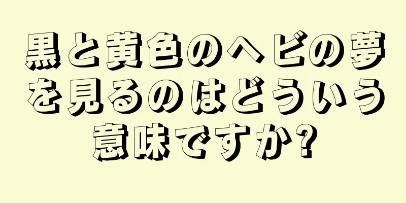 黒と黄色のヘビの夢を見るのはどういう意味ですか?