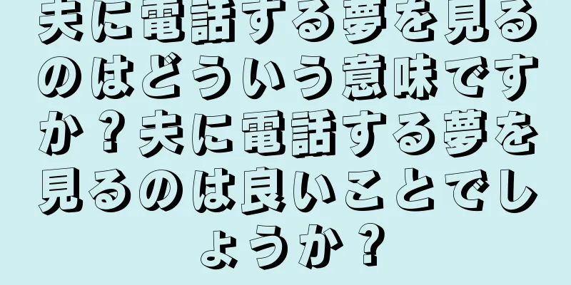 夫に電話する夢を見るのはどういう意味ですか？夫に電話する夢を見るのは良いことでしょうか？