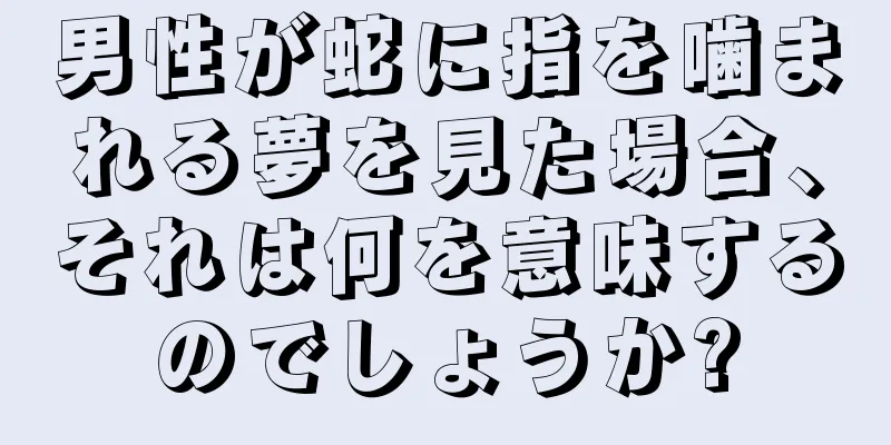 男性が蛇に指を噛まれる夢を見た場合、それは何を意味するのでしょうか?