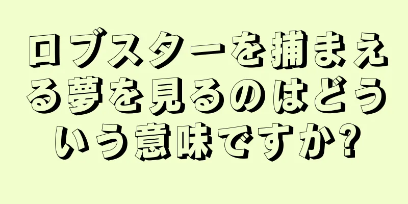 ロブスターを捕まえる夢を見るのはどういう意味ですか?