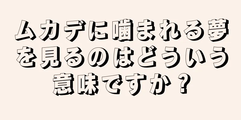 ムカデに噛まれる夢を見るのはどういう意味ですか？